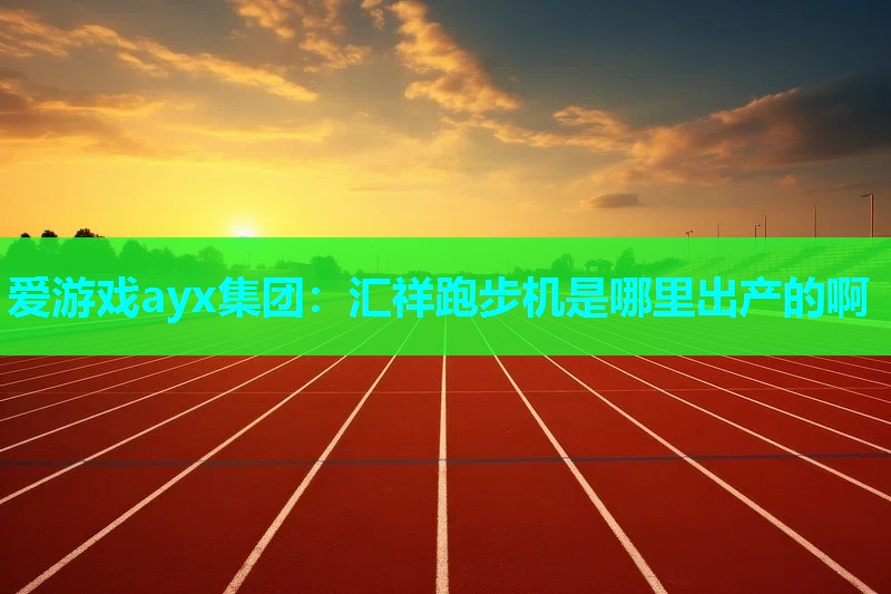 汇祥跑步机是哪里出产的啊