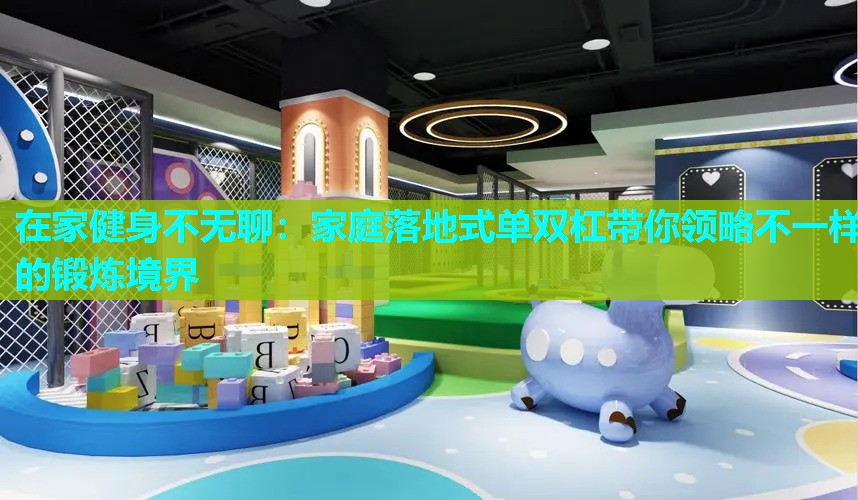 在家健身不无聊：家庭落地式单双杠带你领略不一样的锻炼境界