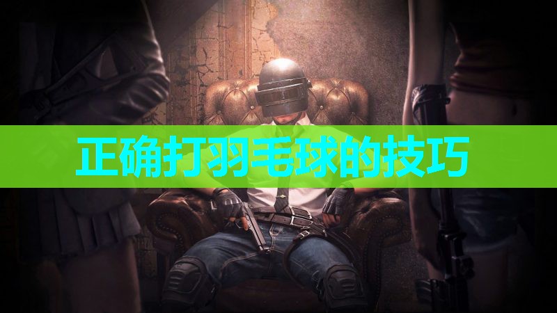 正确打羽毛球的技巧